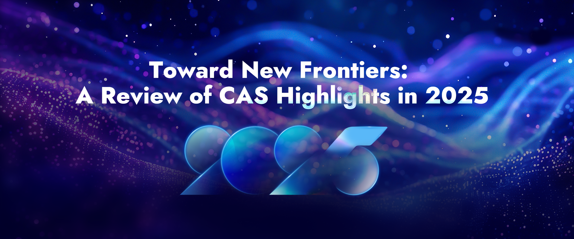 Toward New Frontiers:A Review of CAS Highlights in 2025
